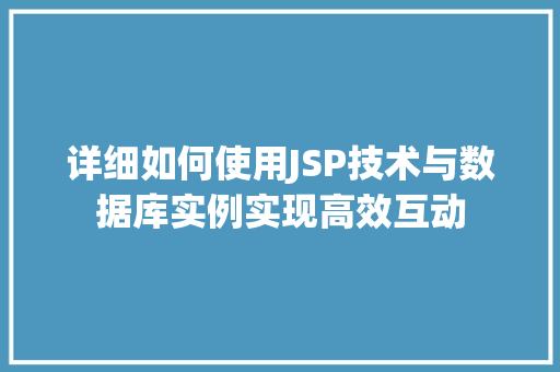 详细如何使用JSP技术与数据库实例实现高效互动