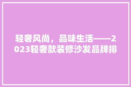 轻奢风尚，品味生活——2023轻奢款装修沙发品牌排行榜