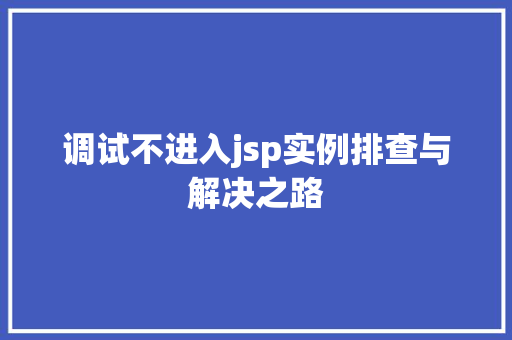 调试不进入jsp实例排查与解决之路