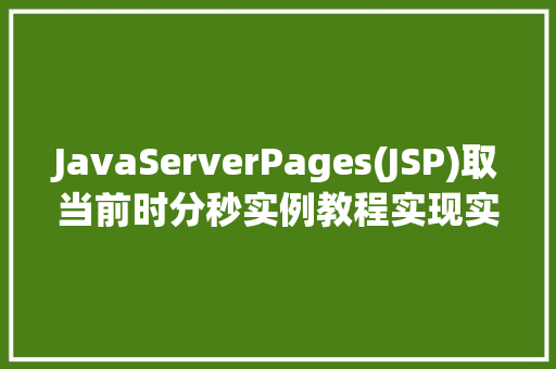 JavaServerPages(JSP)取当前时分秒实例教程实现实时时间显示