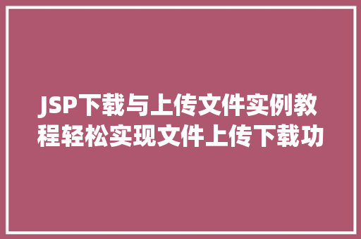 JSP下载与上传文件实例教程轻松实现文件上传下载功能