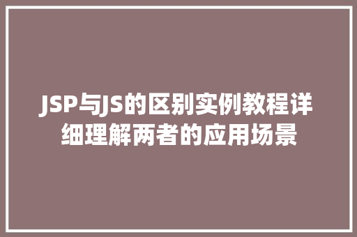 JSP与JS的区别实例教程详细理解两者的应用场景