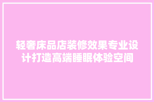 轻奢床品店装修效果专业设计打造高端睡眠体验空间