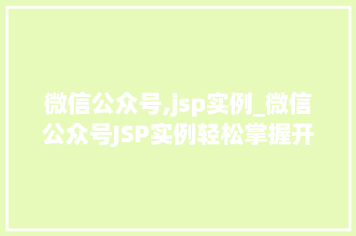 微信公众号,jsp实例_微信公众号JSP实例轻松掌握开发方法，让你的公众号更上一层楼