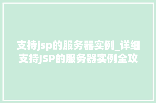 支持jsp的服务器实例_详细支持JSP的服务器实例全攻略 第1张 支持jsp的服务器实例_详细支持JSP的服务器实例全攻略 第1张