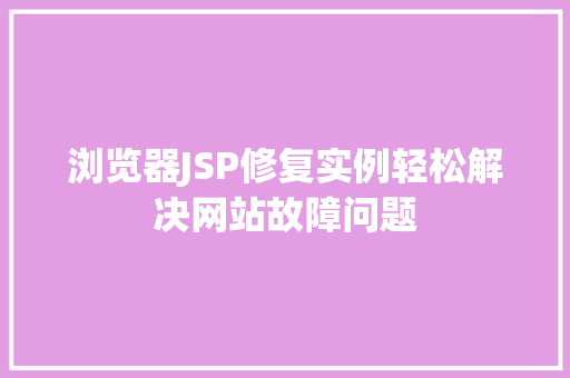 浏览器JSP修复实例轻松解决网站故障问题