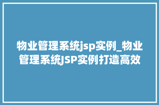 物业管理系统jsp实例_物业管理系统JSP实例打造高效便捷的物业服务新体验 第1张 物业管理系统jsp实例_物业管理系统JSP实例打造高效便捷的物业服务新体验 第1张