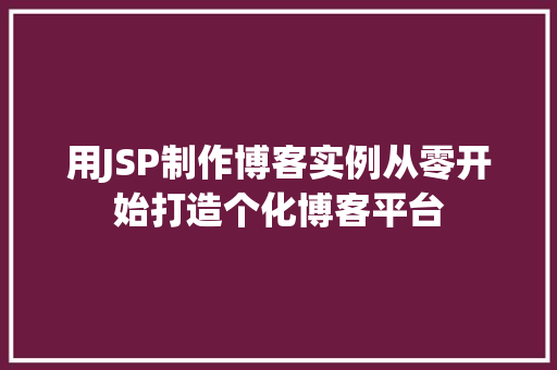 用JSP制作博客实例从零开始打造个化博客平台