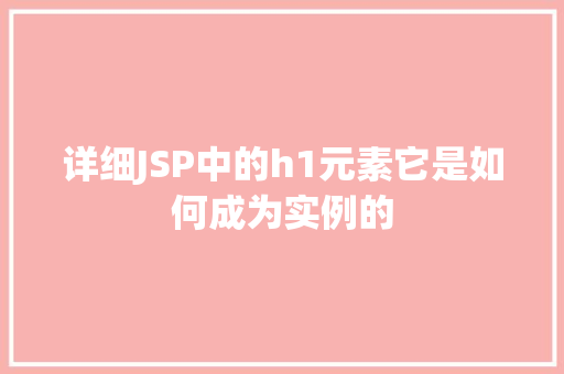 详细JSP中的h1元素它是如何成为实例的