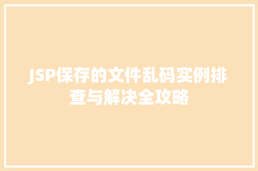 JSP保存的文件乱码实例排查与解决全攻略