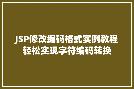 JSP修改编码格式实例教程轻松实现字符编码转换