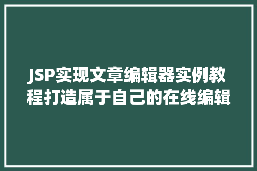 JSP实现文章编辑器实例教程打造属于自己的在线编辑器