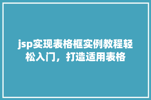 jsp实现表格框实例教程轻松入门，打造适用表格