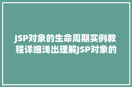 JSP对象的生命周期实例教程详细浅出理解JSP对象的创建与销毁
