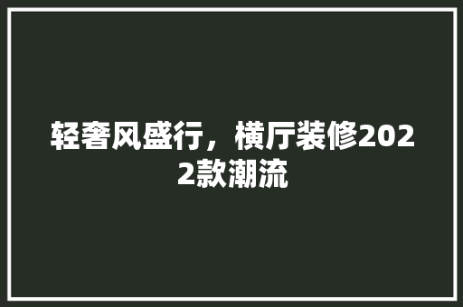 轻奢风盛行，横厅装修2022款潮流  第1张