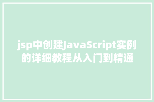 jsp中创建JavaScript实例的详细教程从入门到精通