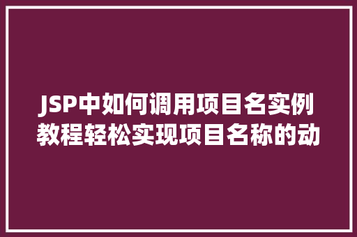 JSP中如何调用项目名实例教程轻松实现项目名称的动态显示