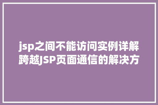 jsp之间不能访问实例详解跨越JSP页面通信的解决方法