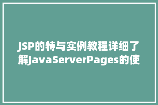 JSP的特与实例教程详细了解JavaServerPages的使用