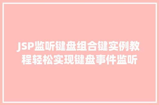 JSP监听键盘组合键实例教程轻松实现键盘事件监听 第1张 JSP监听键盘组合键实例教程轻松实现键盘事件监听 第1张