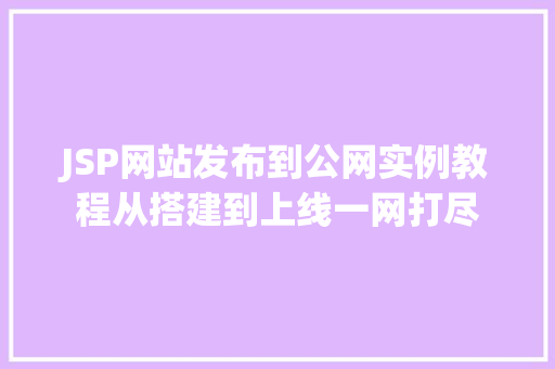 JSP网站发布到公网实例教程从搭建到上线一网打尽