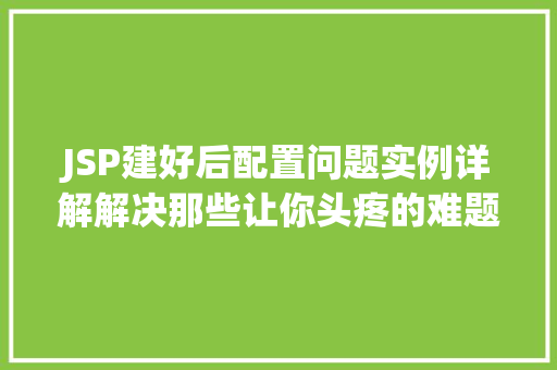 JSP建好后配置问题实例详解解决那些让你头疼的难题  第1张