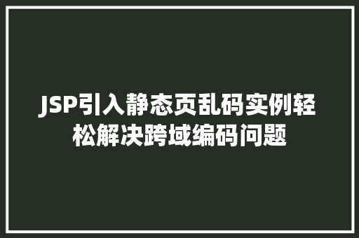 JSP引入静态页乱码实例轻松解决跨域编码问题
