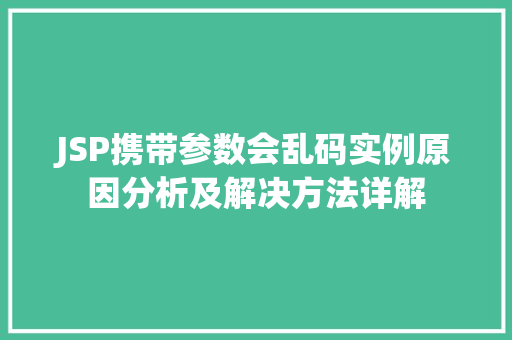 JSP携带参数会乱码实例原因分析及解决方法详解
