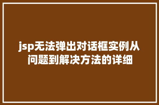 jsp无法弹出对话框实例从问题到解决方法的详细