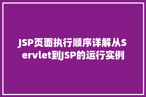 JSP页面执行顺序详解从Servlet到JSP的运行实例