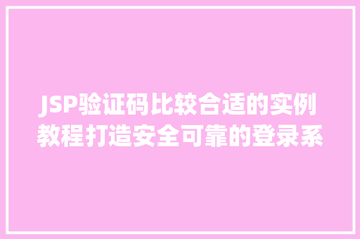 JSP验证码比较合适的实例教程打造安全可靠的登录系统