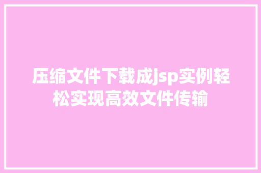 压缩文件下载成jsp实例轻松实现高效文件传输