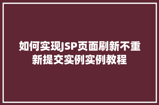 如何实现JSP页面刷新不重新提交实例实例教程