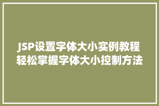 JSP设置字体大小实例教程轻松掌握字体大小控制方法