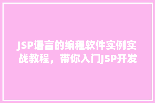 JSP语言的编程软件实例实战教程，带你入门JSP开发